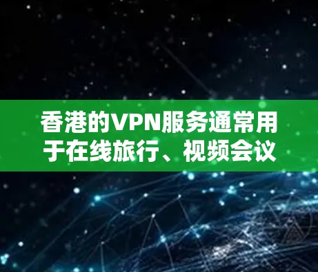 香港的VPN服务通常用于在线旅行、视频会议或其他在线活动，但实际使用时需要根据具体情况选择合适的VPN服务。以下是一些关于香港VPN速度测试和使用建议