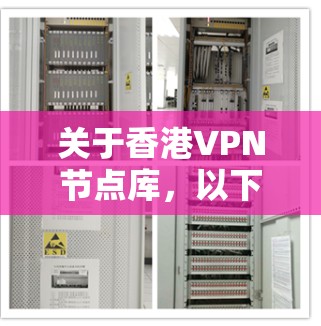 关于香港VPN节点库,以下是相关信息的总结 关于香港VPN节点库,以下是相关信息的总结