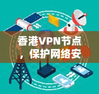 <strong>香港VPN节点</strong>，保护网络安全的实用之光