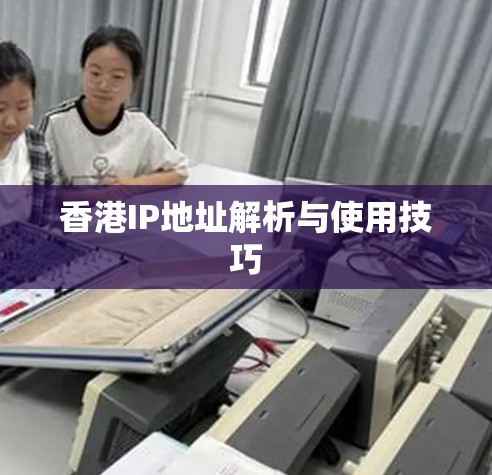 香港IP地址解析与使用技巧
