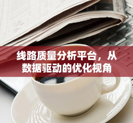 线路质量分析平台，从数据驱动的优化视角