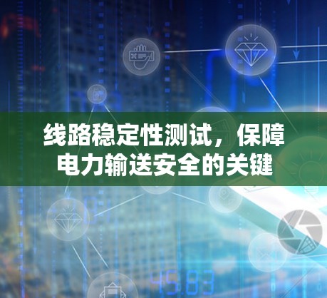 线路稳定性测试，保障电力输送安全的关键