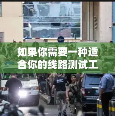 如果你需要一种适合你的线路测试工具,以下是一些推荐的通用工具,这些工具通常用于快速测试并提供基本的分析结果 如果你需要一种适合你的线路测试工具,以下是一些推荐的通用工具,这些工具通常用于快速测试并提供基本的分析结果