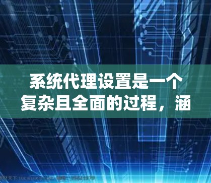 系统代理设置是一个复杂且全面的过程，涵盖了多个步骤和配置。以下是系统代理设置的详细步骤和功能