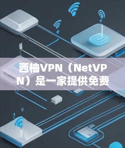 西柚VPN（NetVPN）是一家提供免费VPN服务的网站，专注于提供高质量的VPN体验。以下是西柚VPN的主要信息