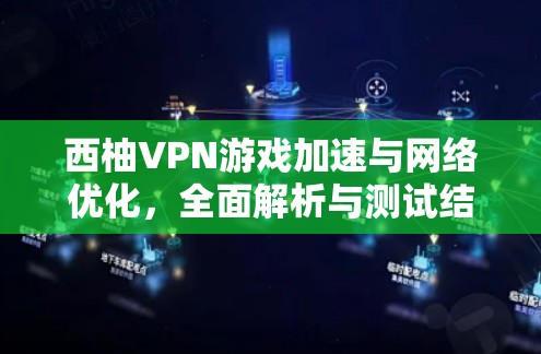西柚VPN游戏加速与网络优化，全面解析与测试结果