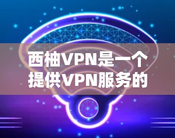 西柚VPN是一个提供VPN服务的平台,如果你正在寻找一款适合手机使用的VPN应用程序,可以考虑以下几点 西柚VPN是一个提供VPN服务的平台,如果你正在寻找一款适合手机使用的VPN应用程序,可以考虑以下几点