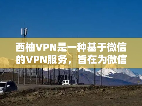西柚VPN是一种基于微信的VPN服务,旨在为微信用户提供高效的数据传输和访问。以下是对该服务的详细指南 西柚VPN是一种基于微信的VPN服务,旨在为微信用户提供高效的数据传输和访问。以下是对该服务的详细指南