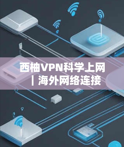 西柚VPN科学上网｜海外网络连接