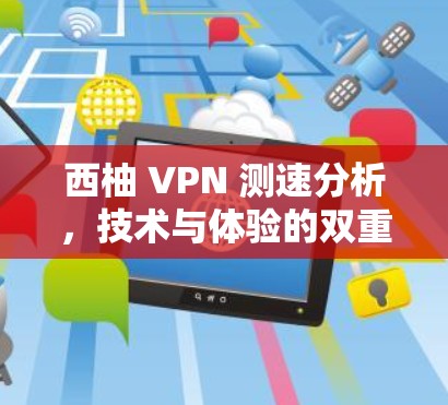 西柚 VPN 测速分析，技术与体验的双重平衡