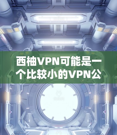 西柚VPN可能是一个比较小的VPN公司，官网可能比较 obscure或不稳定。如果您需要使用西柚VPN服务，建议您通过其官方网站或官方渠道获取信息。以下是建议的访问步骤