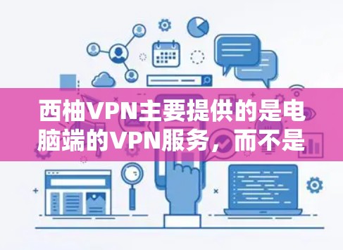 西柚VPN主要提供的是电脑端的VPN服务,而不是客户端下载。如果您需要使用西柚VPN,可以通过以下方式下载 西柚VPN主要提供的是电脑端的VPN服务,而不是客户端下载。如果您需要使用西柚VPN,可以通过以下方式下载