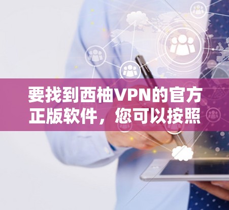 要找到西柚VPN的官方正版软件，您可以按照以下步骤操作