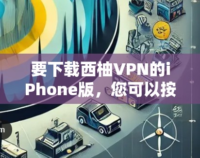 要下载西柚VPN的iPhone版，您可以按照以下步骤操作
