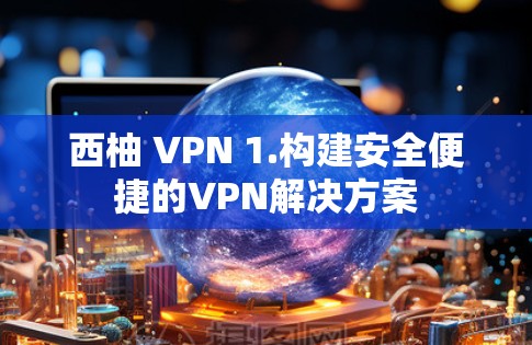 西柚 VPN 1.构建安全便捷的VPN解决方案