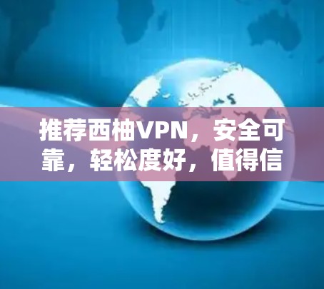推荐西柚VPN,安全可靠,轻松度好,值得信赖! 推荐西柚VPN,安全可靠,轻松度好,值得信赖!