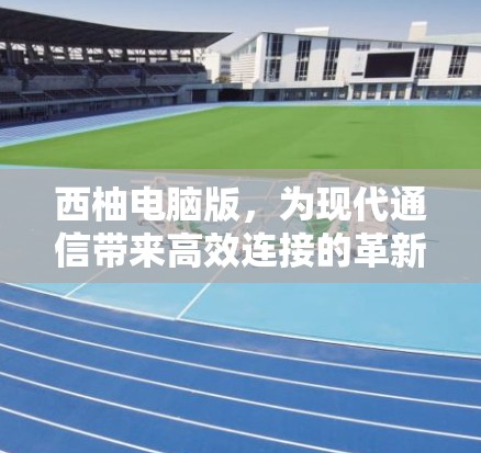 西柚电脑版，为现代通信带来高效连接的革新