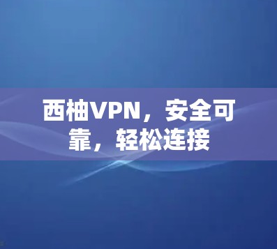 西柚VPN，安全可靠，轻松连接