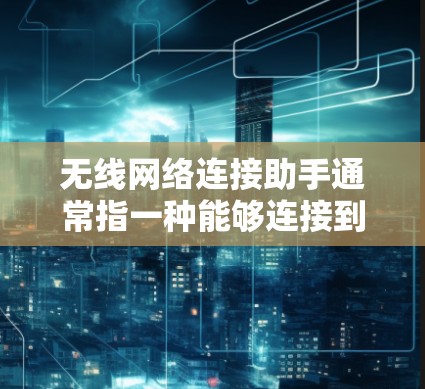 无线网络连接助手通常指一种能够连接到无线网络设备的设备，如无线路由器、无线网卡或无线路由器插头。这些设备可以帮助用户将无线网络连接到家中或公共场所的无线网络设备