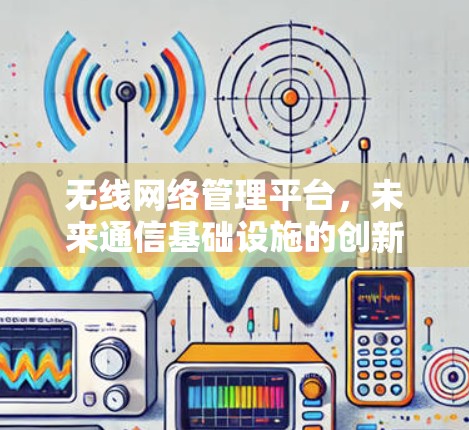 无线网络管理平台，未来通信基础设施的创新解决方案