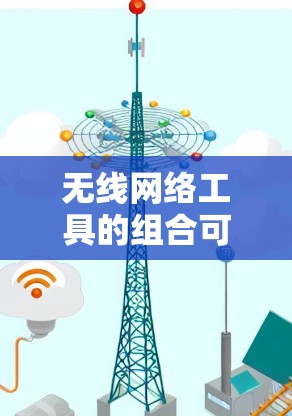 无线网络工具的组合可以根据需求的不同而灵活调整。以下是提供的一些实用的无线网络工具推荐，涵盖不同的功能和用途