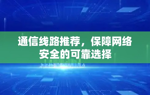 通信线路推荐，保障网络安全的可靠选择