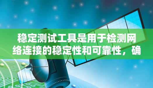 稳定测试工具是用于检测网络连接的稳定性和可靠性，确保服务器始终响应请求。以下是详细的分析和推荐