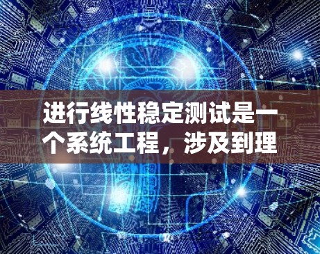 进行线性稳定测试是一个系统工程，涉及到理论、实验和实践的结合。以下是对线性稳定测试的详细步骤和方法