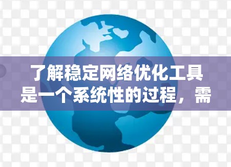 了解稳定网络优化工具是一个系统性的过程，需要逐步学习和应用不同的工具来管理网络连接的稳定性。以下是详细的步骤指南