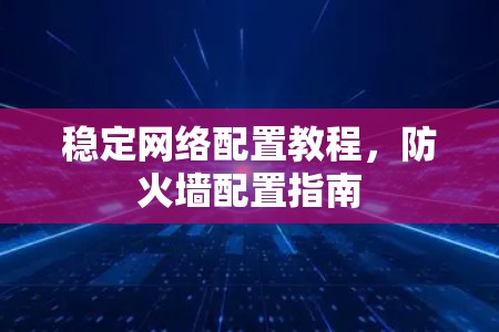 稳定网络配置教程，防火墙配置指南