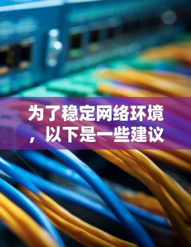 为了稳定网络环境，以下是一些建议和推荐