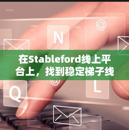 在Stableford线上平台上，找到稳定梯子线路推荐可以通过以下步骤进行