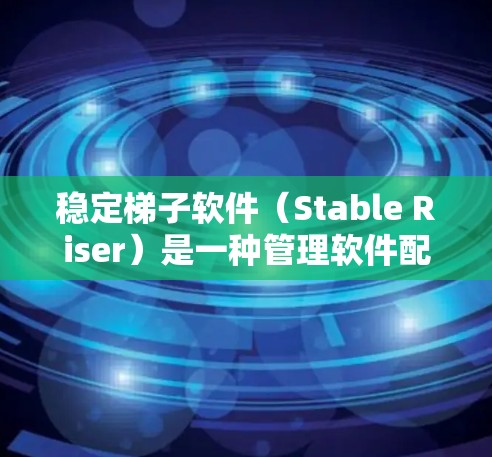 稳定梯子软件（Stable Riser）是一种管理软件配置和监控的工具，旨在提供稳定、高效的软件管理功能。以下是关于稳定梯子软件的详细说明