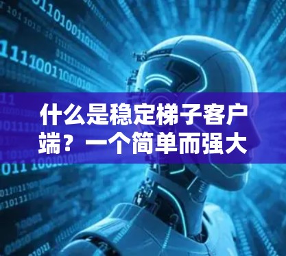 什么是稳定梯子客户端？一个简单而强大的通信解决方案
