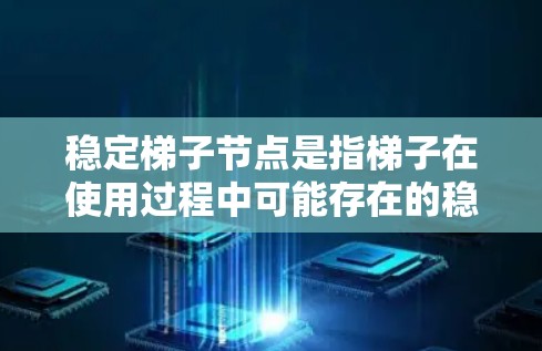 稳定梯子节点是指梯子在使用过程中可能存在的稳定性问题，可能包括梯子在使用过程中摇晃、倾斜或受外界影响等。为了确保梯子的稳定性，需要考虑以下几个因素