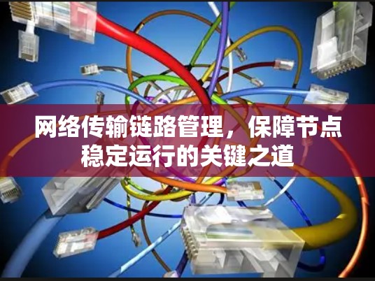 网络传输链路管理，保障节点稳定运行的关键之道