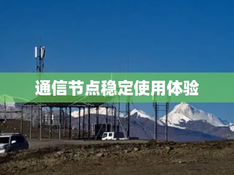 通信节点稳定使用体验