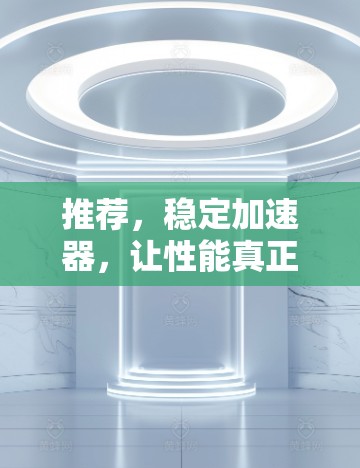 推荐，稳定加速器，让性能真正提升！