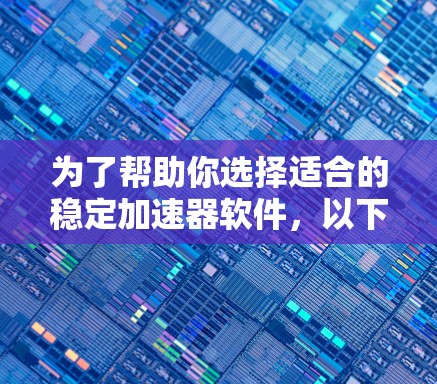为了帮助你选择适合的稳定加速器软件，以下是详细的分析和推荐