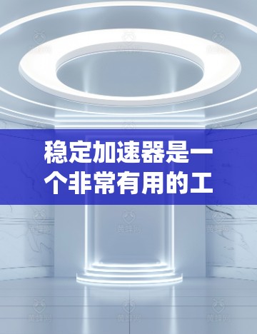 稳定加速器是一个非常有用的工具，可以帮助你在安装软件时减少不必要的依赖，从而更好地管理你的系统资源。以下是详细的使用步骤和注意事项