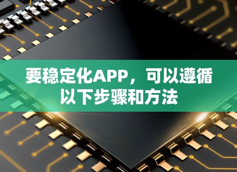 要稳定化APP，可以遵循以下步骤和方法