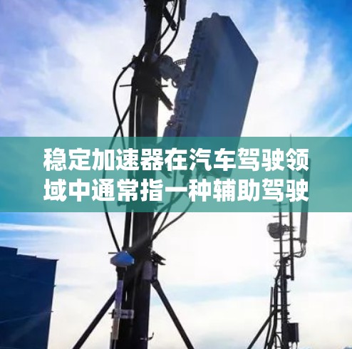 稳定加速器在汽车驾驶领域中通常指一种辅助驾驶系统的一部分，旨在通过优化车辆的加速性能，确保在加速时更加稳定，从而降低碰撞风险。它可能与车辆的自动泊车、紧急制动、导航等辅助功能相关