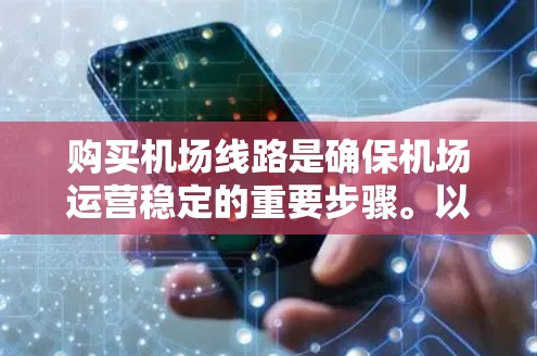 购买机场线路是确保机场运营稳定的重要步骤。以下是一个详细的指南，涵盖购买机场线路的基本流程和注意事项，特别强调了稳定性测试的重要性