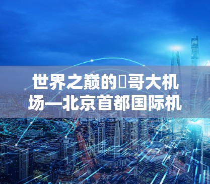 世界之巅的ی哥大机场—北京首都国际机场