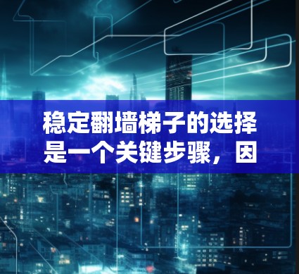 稳定翻墙梯子的选择是一个关键步骤，因为它直接影响到IP地址的安全性和可信度。以下是关于翻墙梯子的选择攻略，帮助您找到最适合自己的解决方案