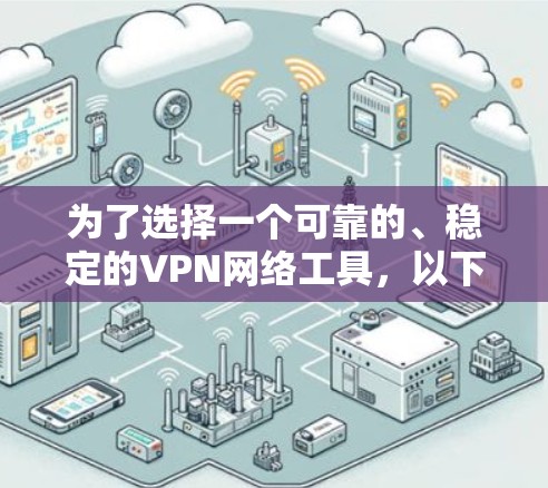 为了选择一个可靠的、稳定的VPN网络工具，以下是一些关键点和推荐