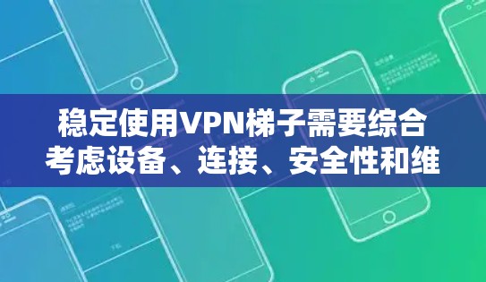 稳定使用VPN梯子需要综合考虑设备、连接、安全性和维护。以下是详细的步骤指南