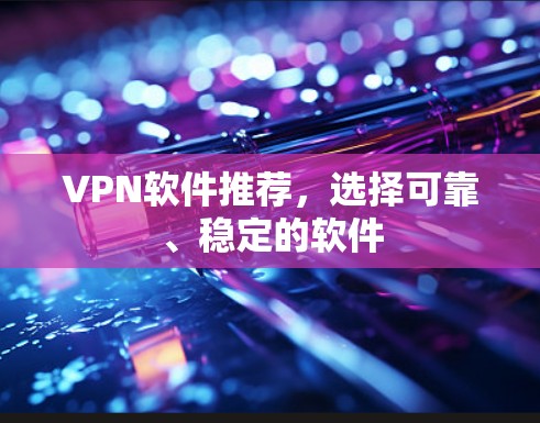 VPN软件推荐，选择可靠、稳定的软件