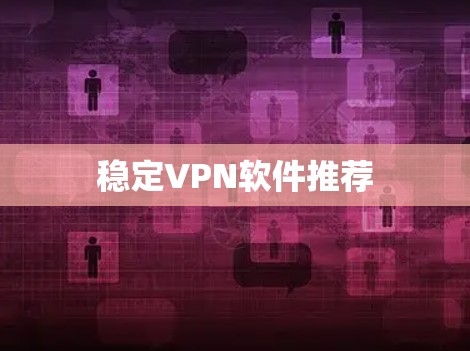 稳定VPN软件推荐