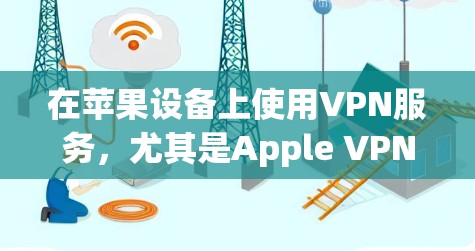 在苹果设备上使用VPN服务，尤其是Apple VPN，可以确保数据的安全和隐私。以下是使用苹果版VPN进行稳定连接的步骤和注意事项